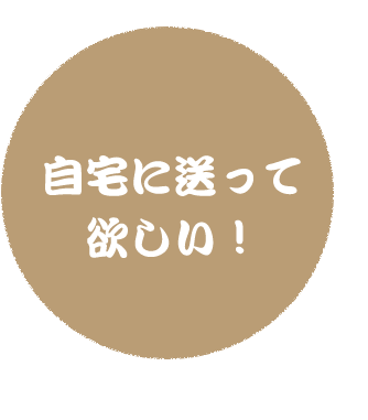 自宅に送って 欲しい！